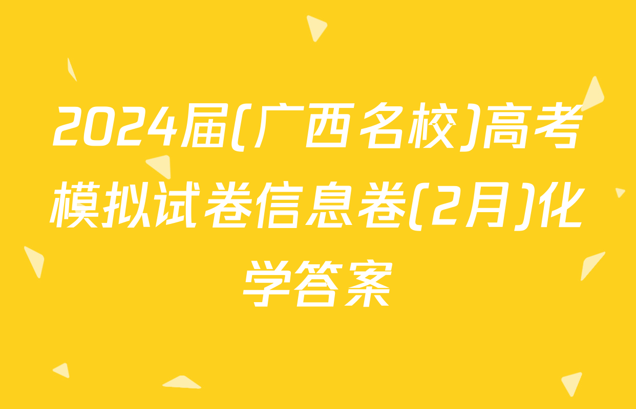 2024届(广西名校)高考模拟试卷信息卷(2月)化学答案