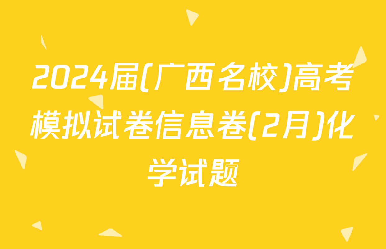 2024届(广西名校)高考模拟试卷信息卷(2月)化学试题