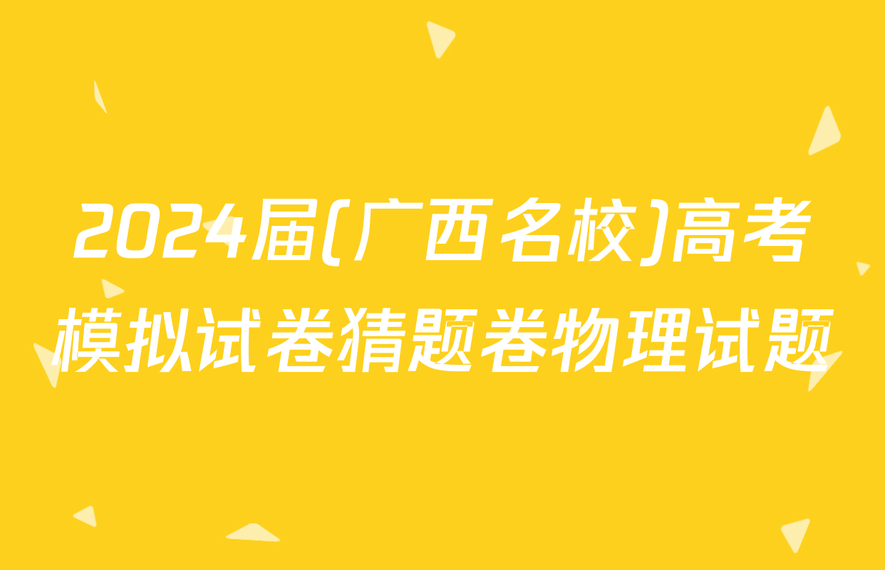 2024届(广西名校)高考模拟试卷猜题卷物理试题