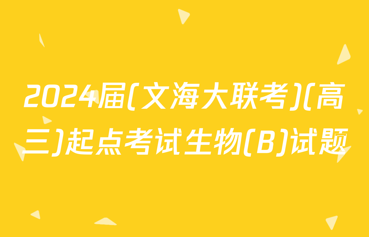 2024届(文海大联考)(高三)起点考试生物(B)试题
