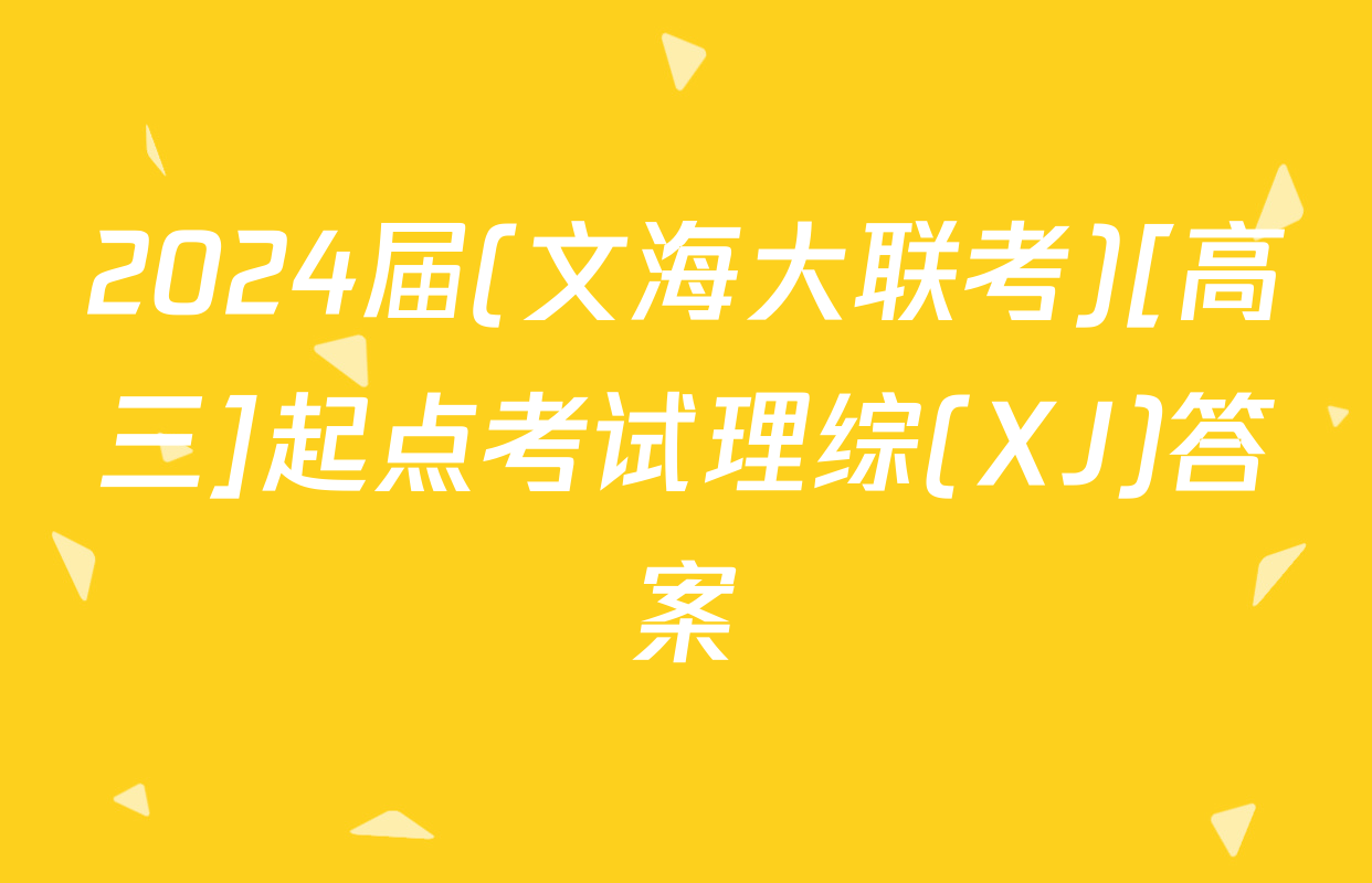 2024届(文海大联考)[高三]起点考试理综(XJ)答案