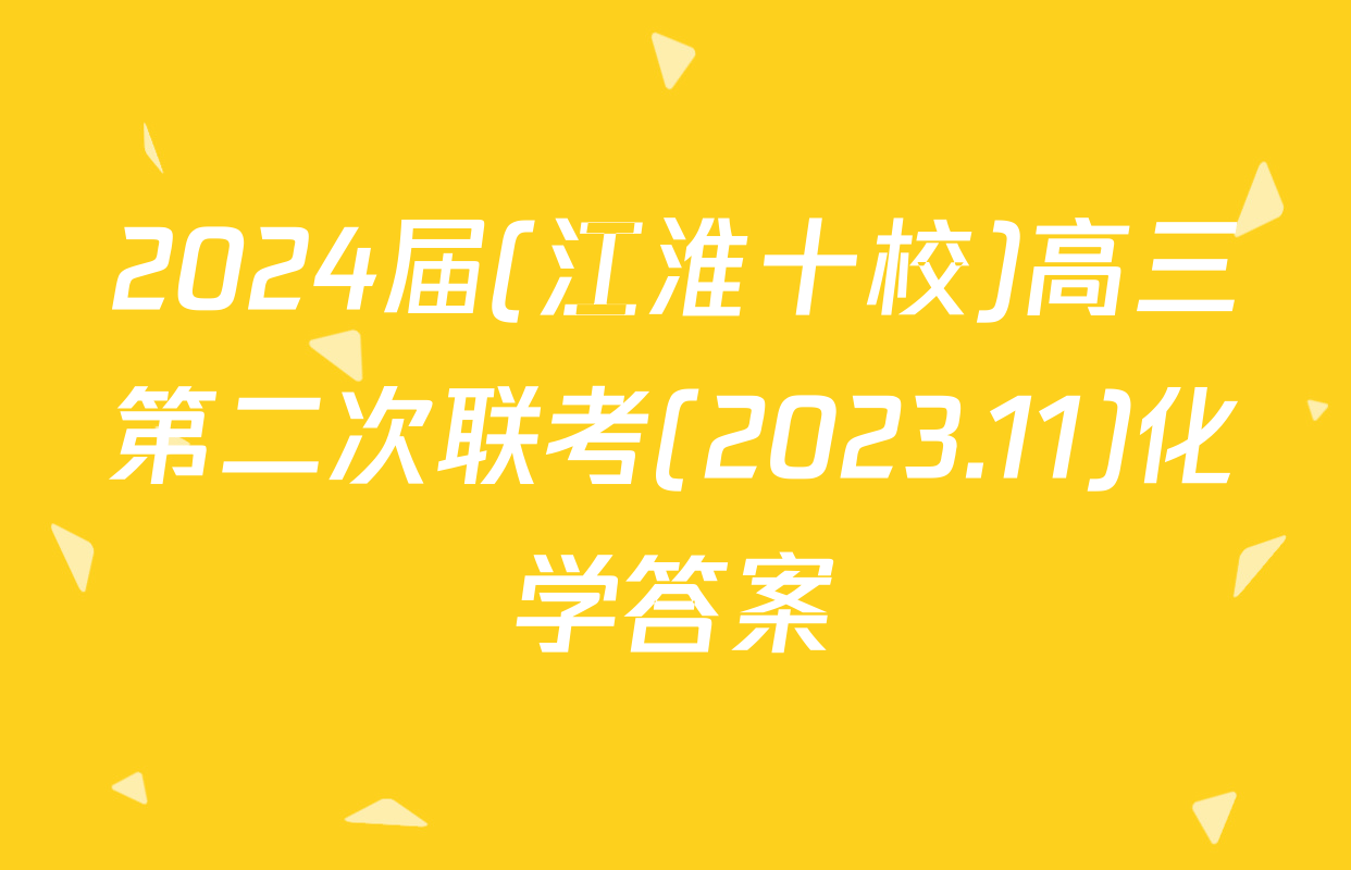 2024届(江淮十校)高三第二次联考(2023.11)化学答案