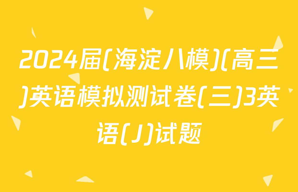2024届(海淀八模)(高三)英语模拟测试卷(三)3英语(J)试题