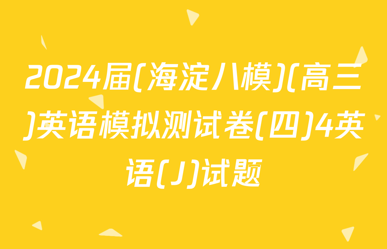 2024届(海淀八模)(高三)英语模拟测试卷(四)4英语(J)试题