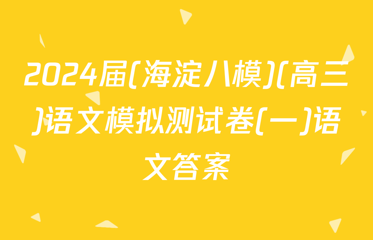 2024届(海淀八模)(高三)语文模拟测试卷(一)语文答案