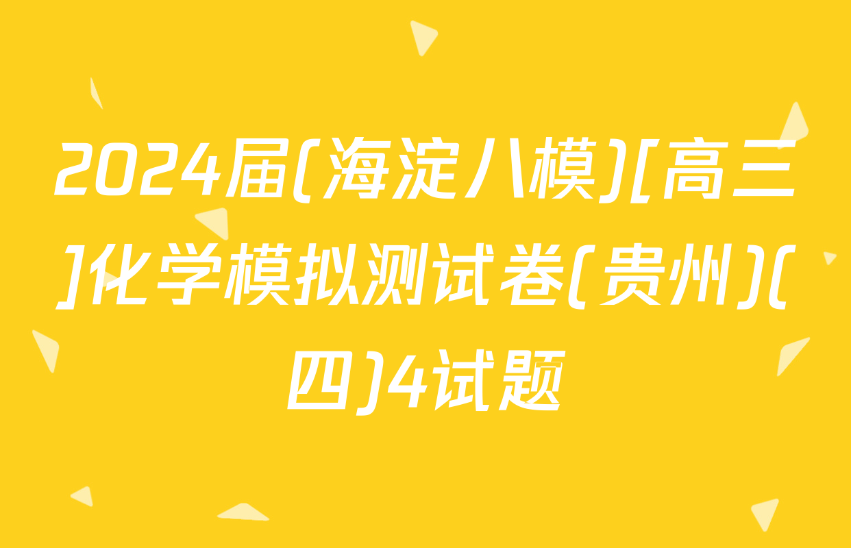2024届(海淀八模)[高三]化学模拟测试卷(贵州)(四)4试题