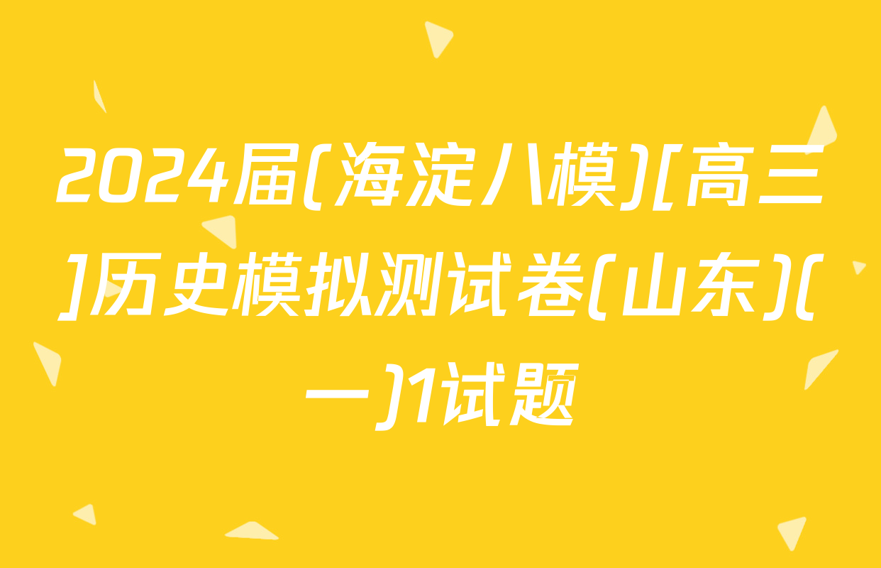 2024届(海淀八模)[高三]历史模拟测试卷(山东)(一)1试题