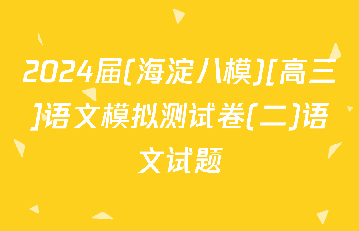 2024届(海淀八模)[高三]语文模拟测试卷(二)语文试题