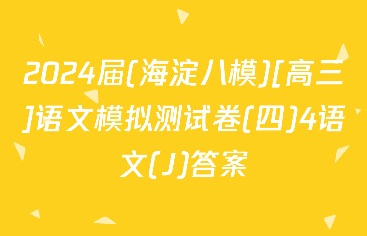 2024届(海淀八模)[高三]语文模拟测试卷(四)4语文(J)答案