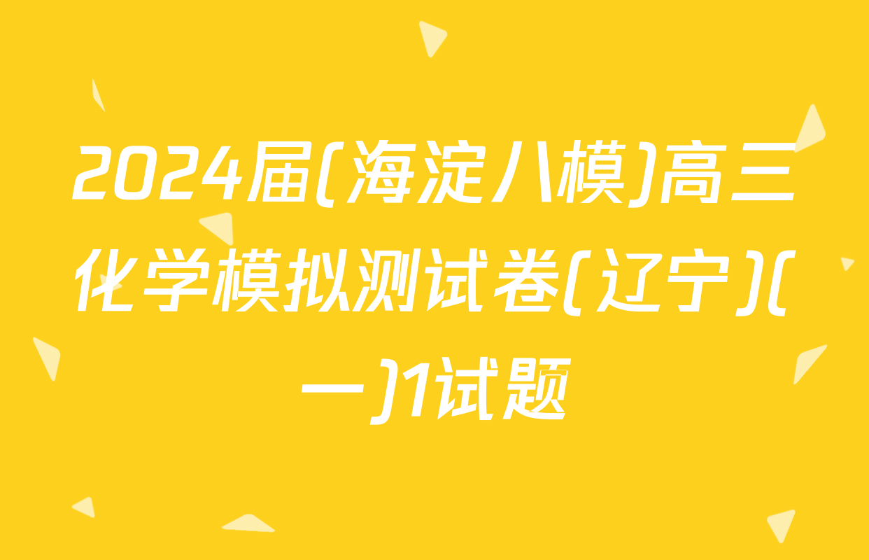 2024届(海淀八模)高三化学模拟测试卷(辽宁)(一)1试题