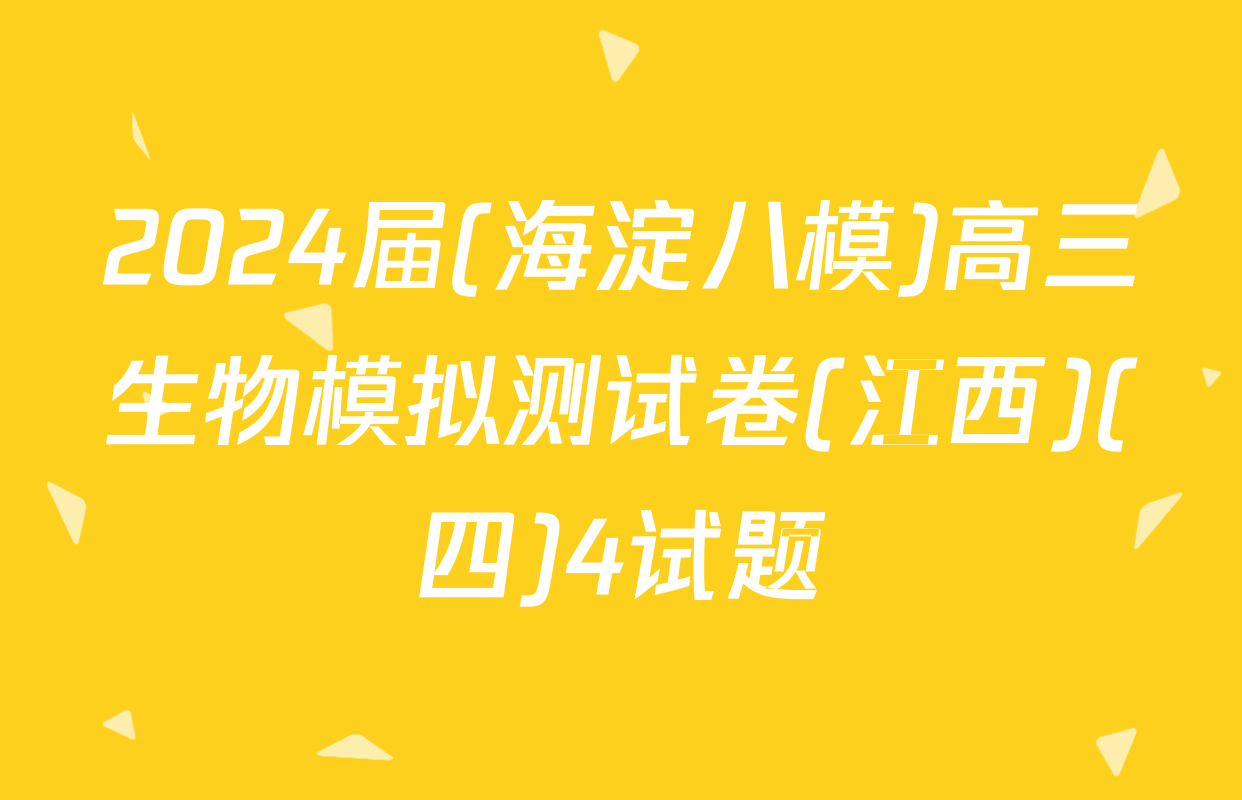 2024届(海淀八模)高三生物模拟测试卷(江西)(四)4试题