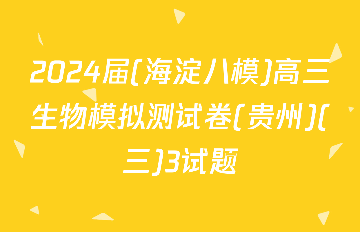 2024届(海淀八模)高三生物模拟测试卷(贵州)(三)3试题