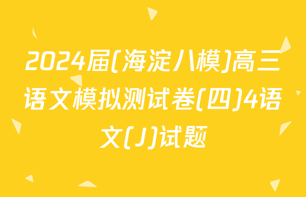 2024届(海淀八模)高三语文模拟测试卷(四)4语文(J)试题