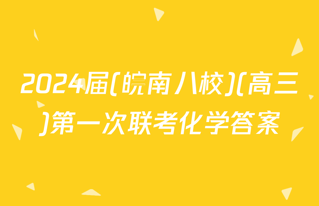 2024届(皖南八校)(高三)第一次联考化学答案