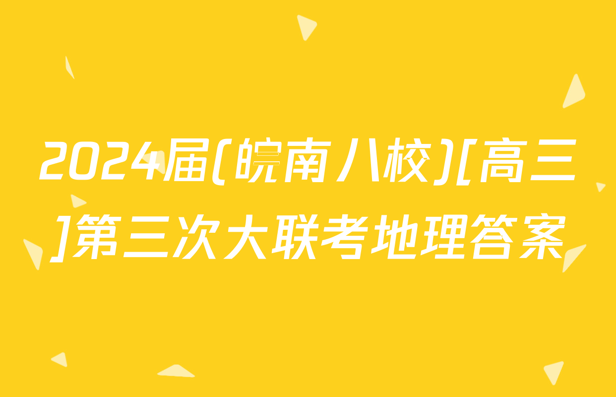2024届(皖南八校)[高三]第三次大联考地理答案