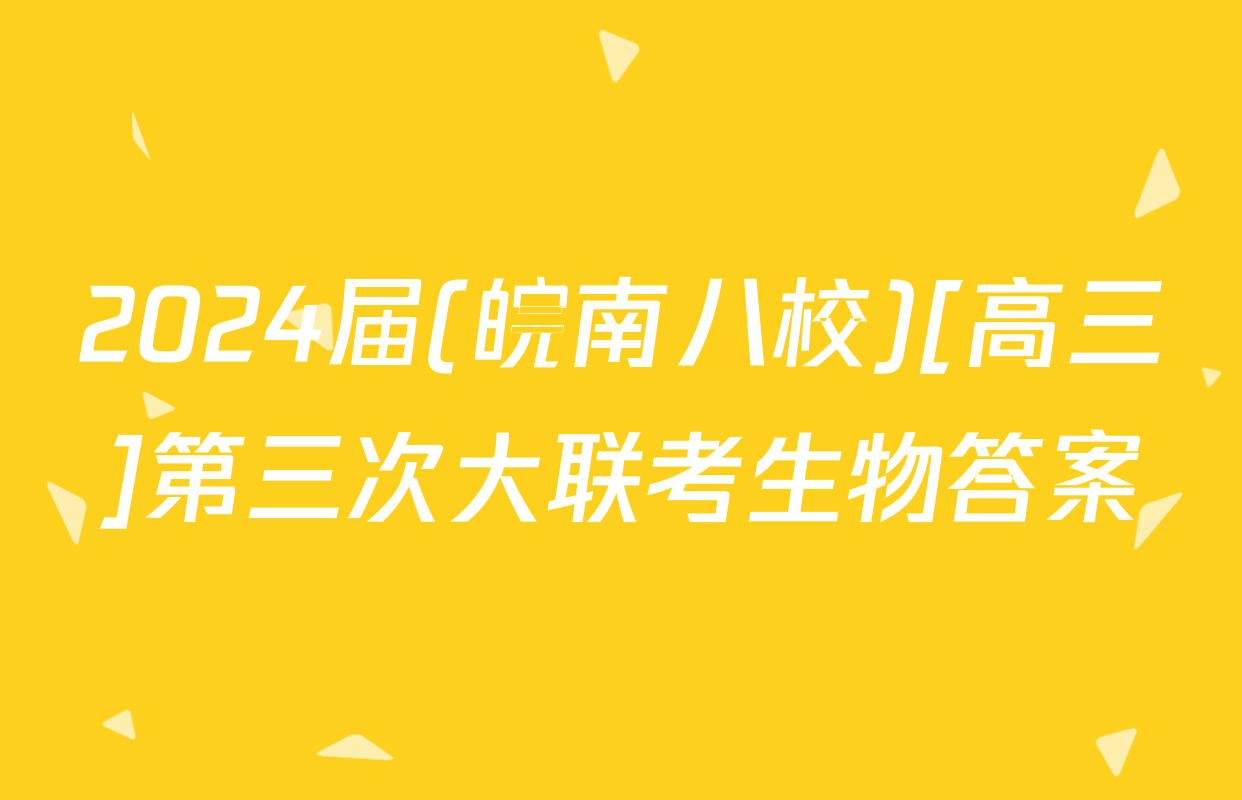 2024届(皖南八校)[高三]第三次大联考生物答案