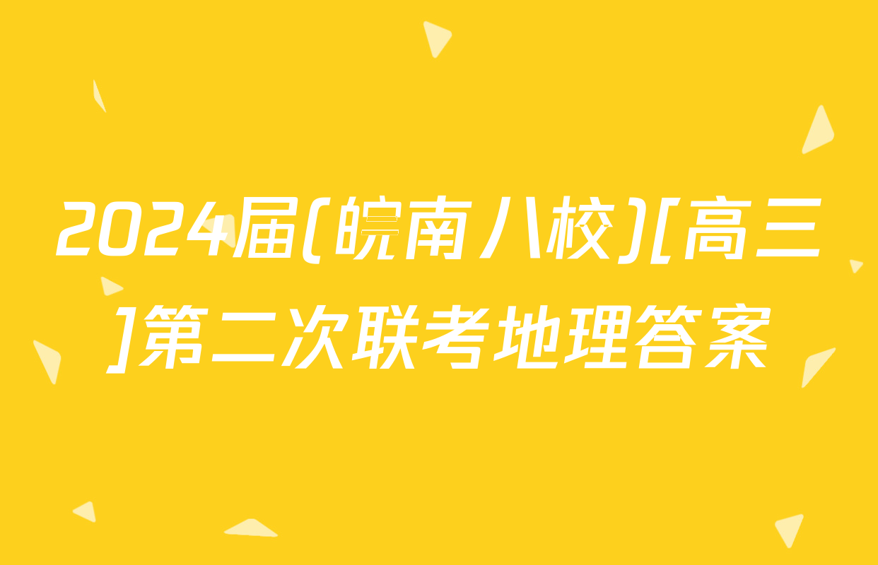 2024届(皖南八校)[高三]第二次联考地理答案