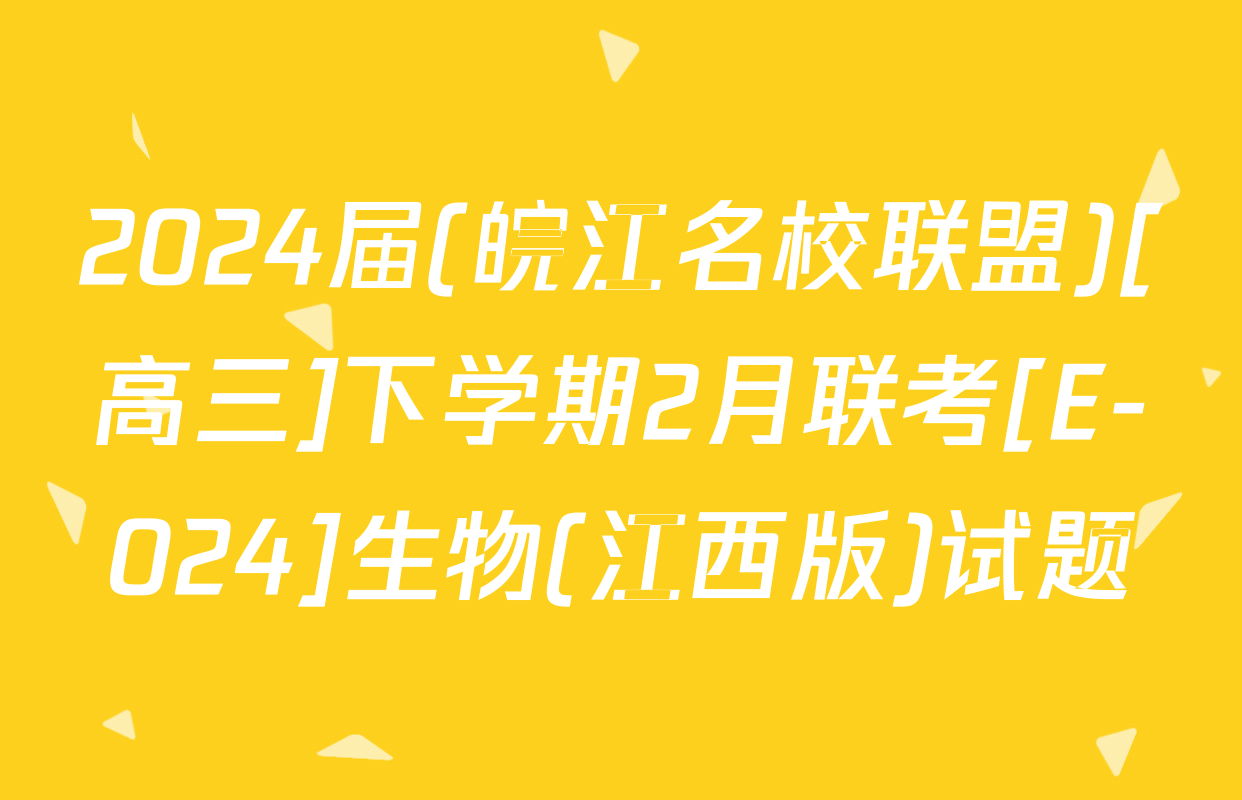 2024届(皖江名校联盟)[高三]下学期2月联考[E-024]生物(江西版)试题
