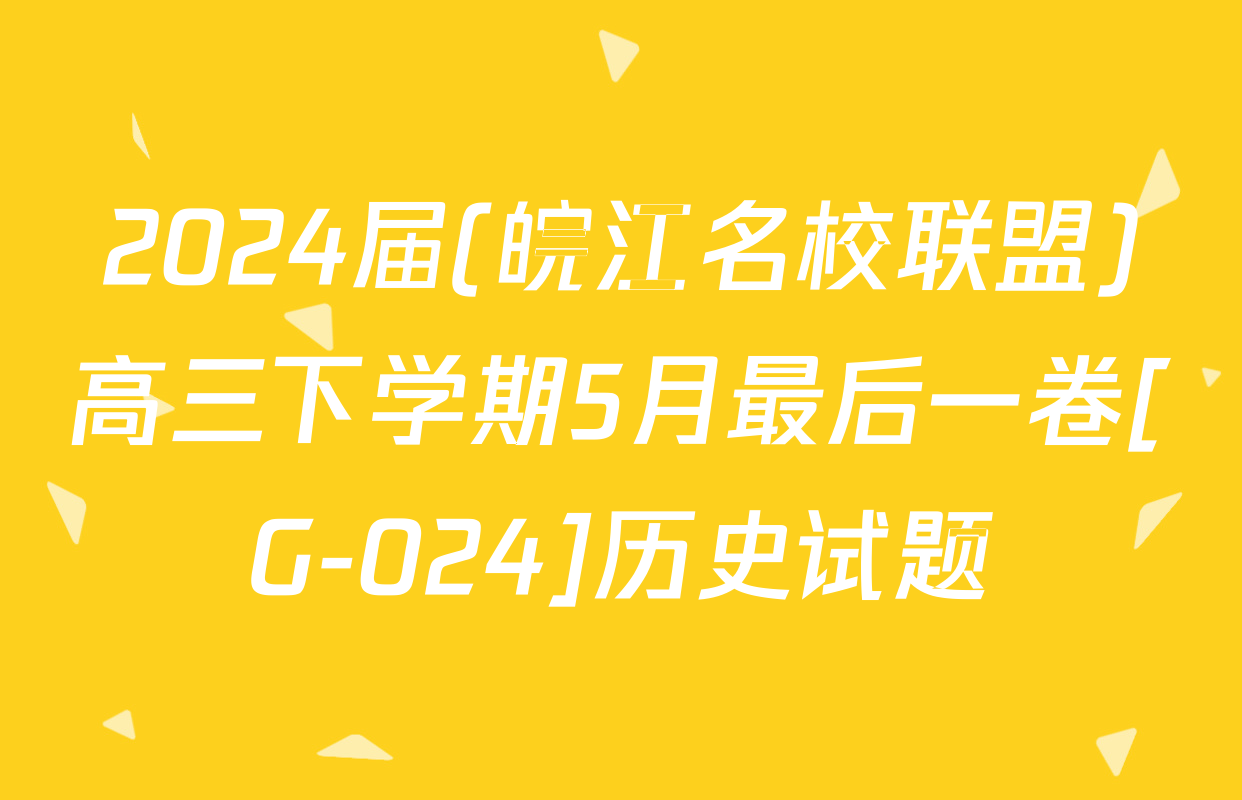 2024届(皖江名校联盟)高三下学期5月最后一卷[G-024]历史试题