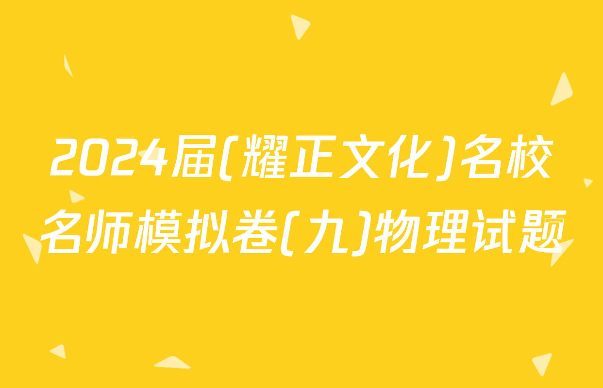 2024届(耀正文化)名校名师模拟卷(九)物理试题