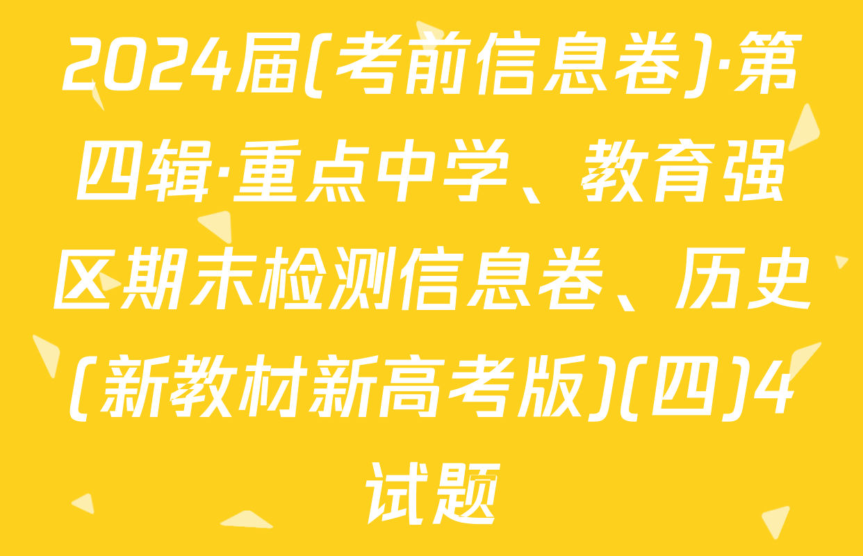 2024届(考前信息卷)·第四辑·重点中学、教育强区期末检测信息卷、历史(新教材新高考版)(四)4试题
