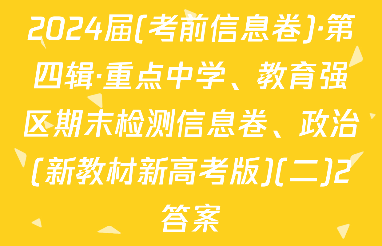 2024届(考前信息卷)·第四辑·重点中学、教育强区期末检测信息卷、政治(新教材新高考版)(二)2答案