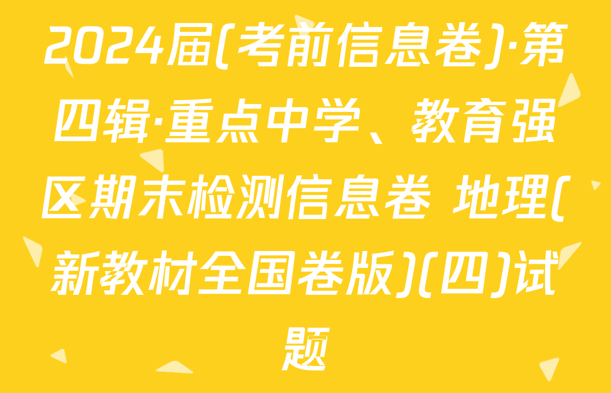 2024届(考前信息卷)·第四辑·重点中学、教育强区期末检测信息卷 地理(新教材全国卷版)(四)试题