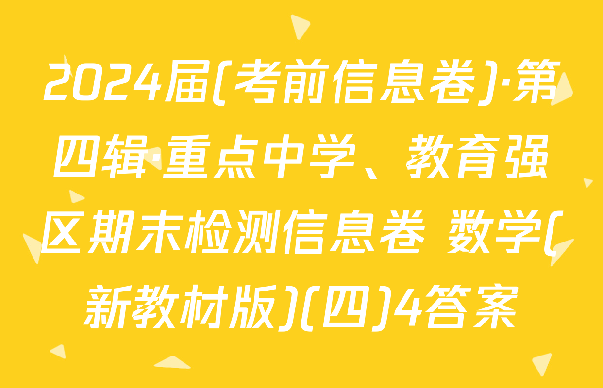 2024届(考前信息卷)·第四辑·重点中学、教育强区期末检测信息卷 数学(新教材版)(四)4答案