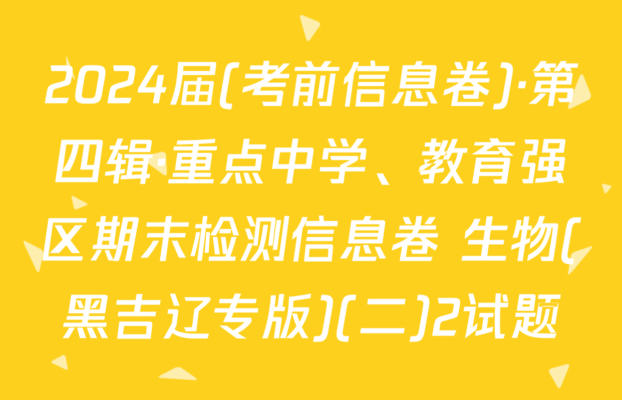 2024届(考前信息卷)·第四辑·重点中学、教育强区期末检测信息卷 生物(黑吉辽专版)(二)2试题