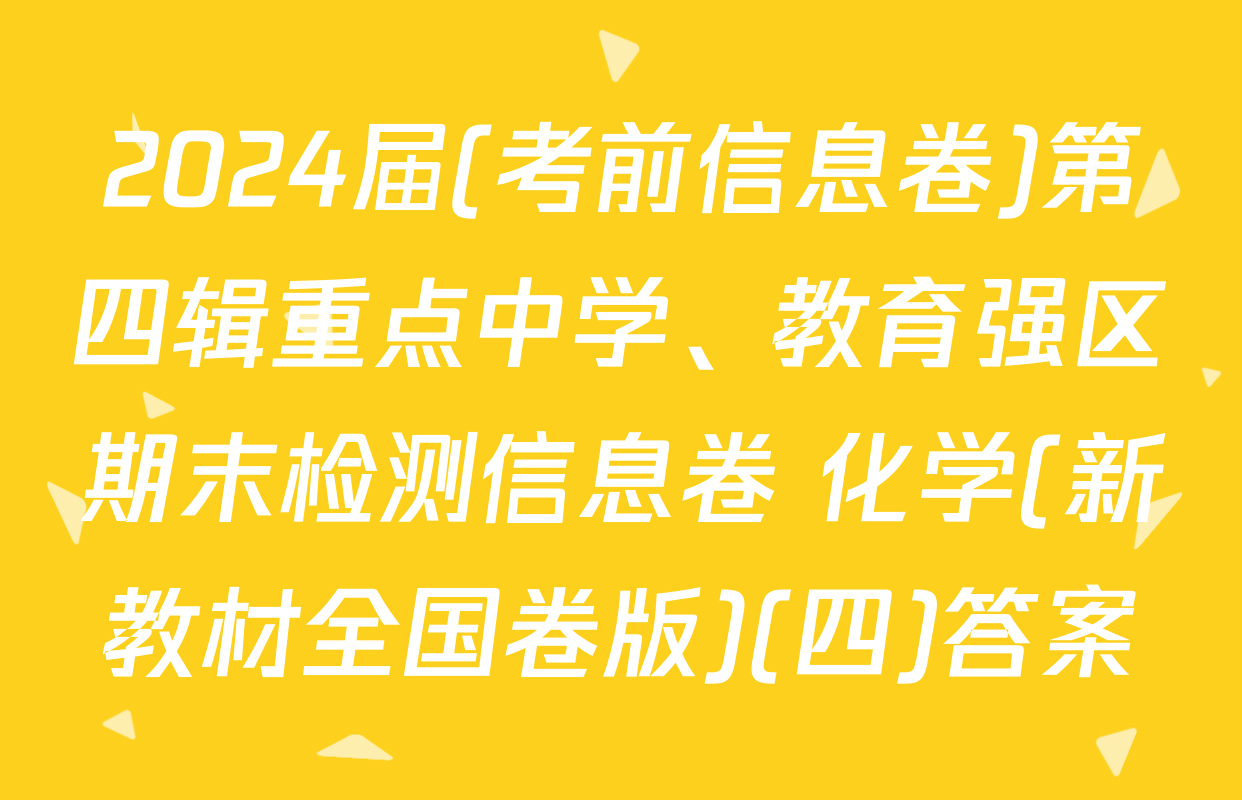 2024届(考前信息卷)第四辑重点中学、教育强区期末检测信息卷 化学(新教材全国卷版)(四)答案