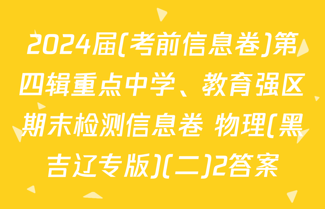 2024届(考前信息卷)第四辑重点中学、教育强区期末检测信息卷 物理(黑吉辽专版)(二)2答案