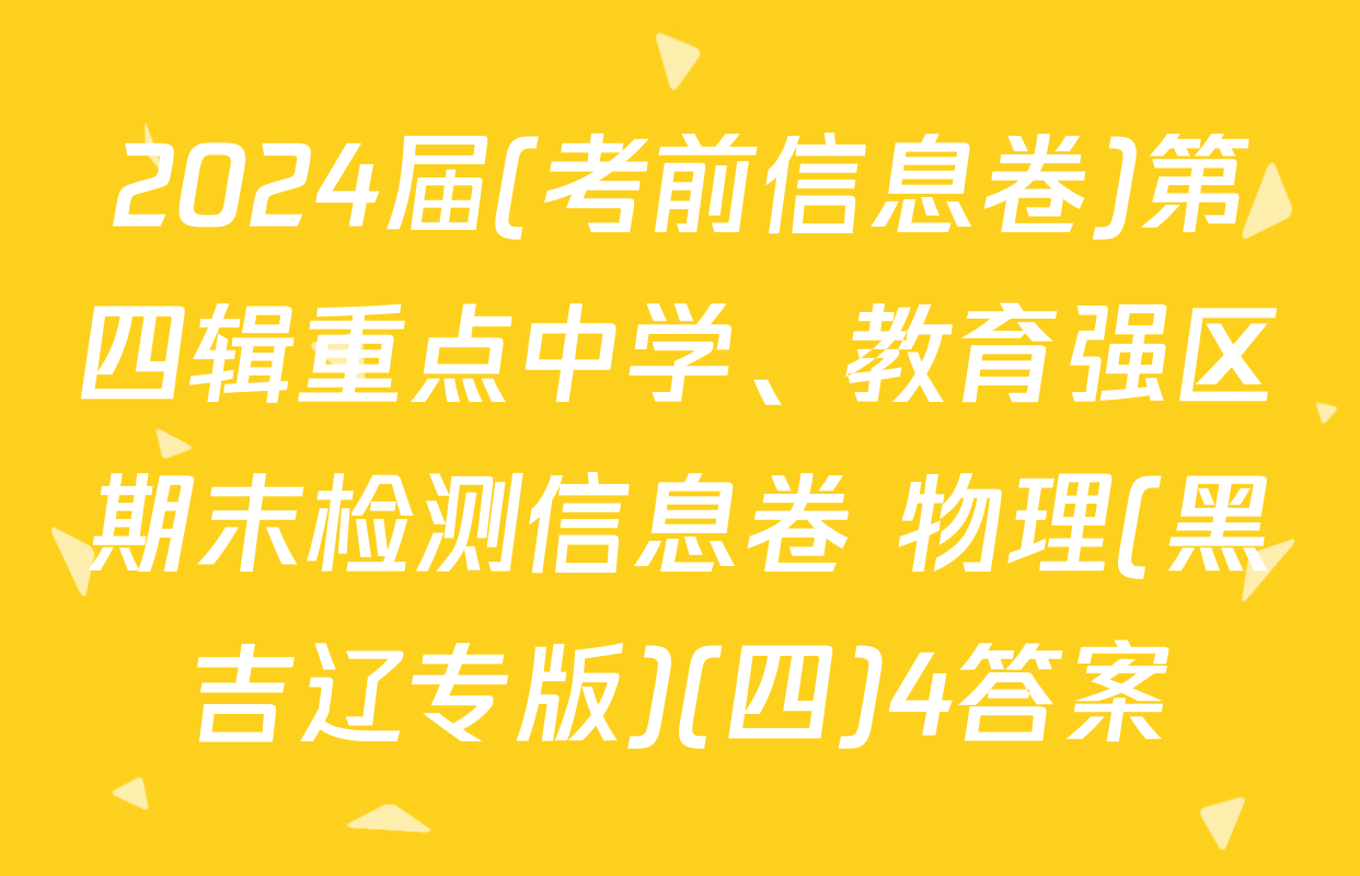 2024届(考前信息卷)第四辑重点中学、教育强区期末检测信息卷 物理(黑吉辽专版)(四)4答案