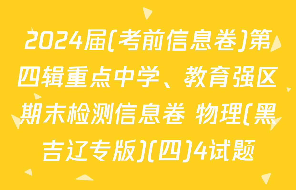 2024届(考前信息卷)第四辑重点中学、教育强区期末检测信息卷 物理(黑吉辽专版)(四)4试题