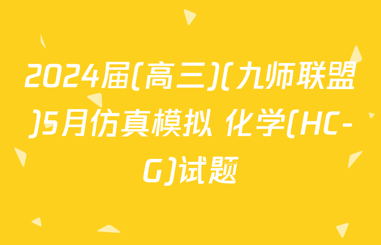 2024届(高三)(九师联盟)5月仿真模拟 化学(HC-G)试题