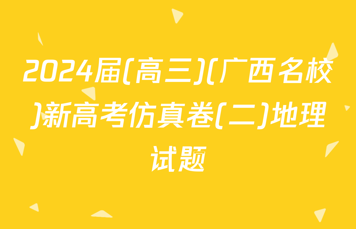 2024届(高三)(广西名校)新高考仿真卷(二)地理试题