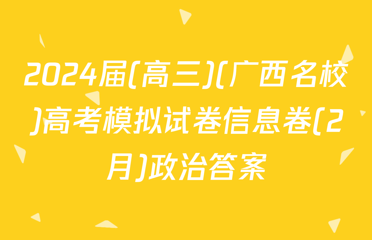 2024届(高三)(广西名校)高考模拟试卷信息卷(2月)政治答案