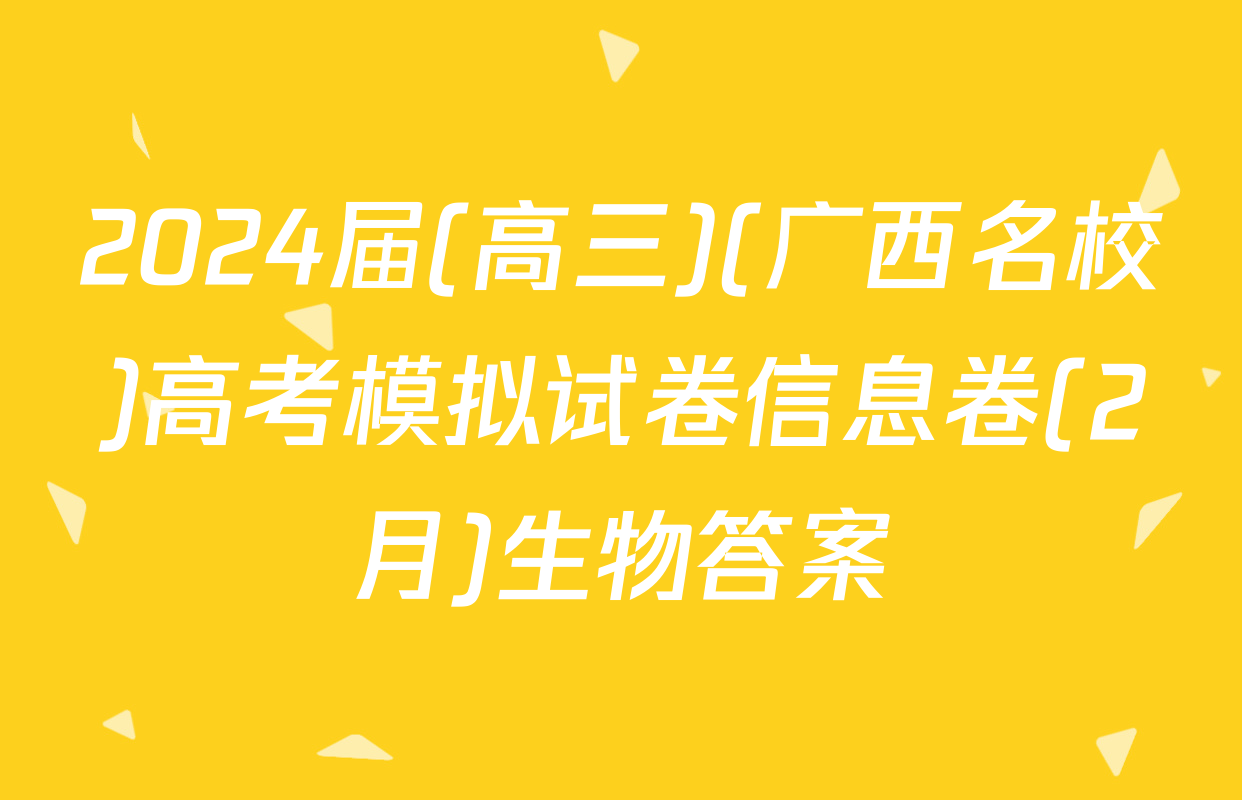 2024届(高三)(广西名校)高考模拟试卷信息卷(2月)生物答案