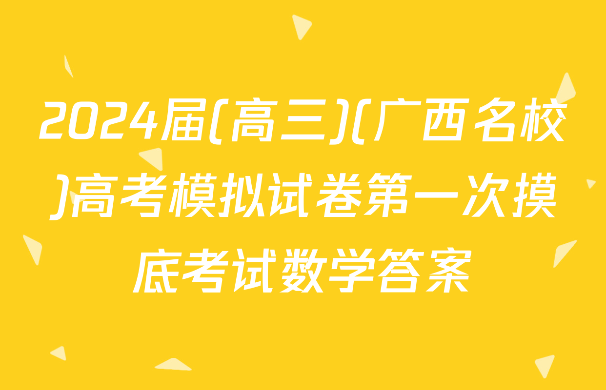 2024届(高三)(广西名校)高考模拟试卷第一次摸底考试数学答案