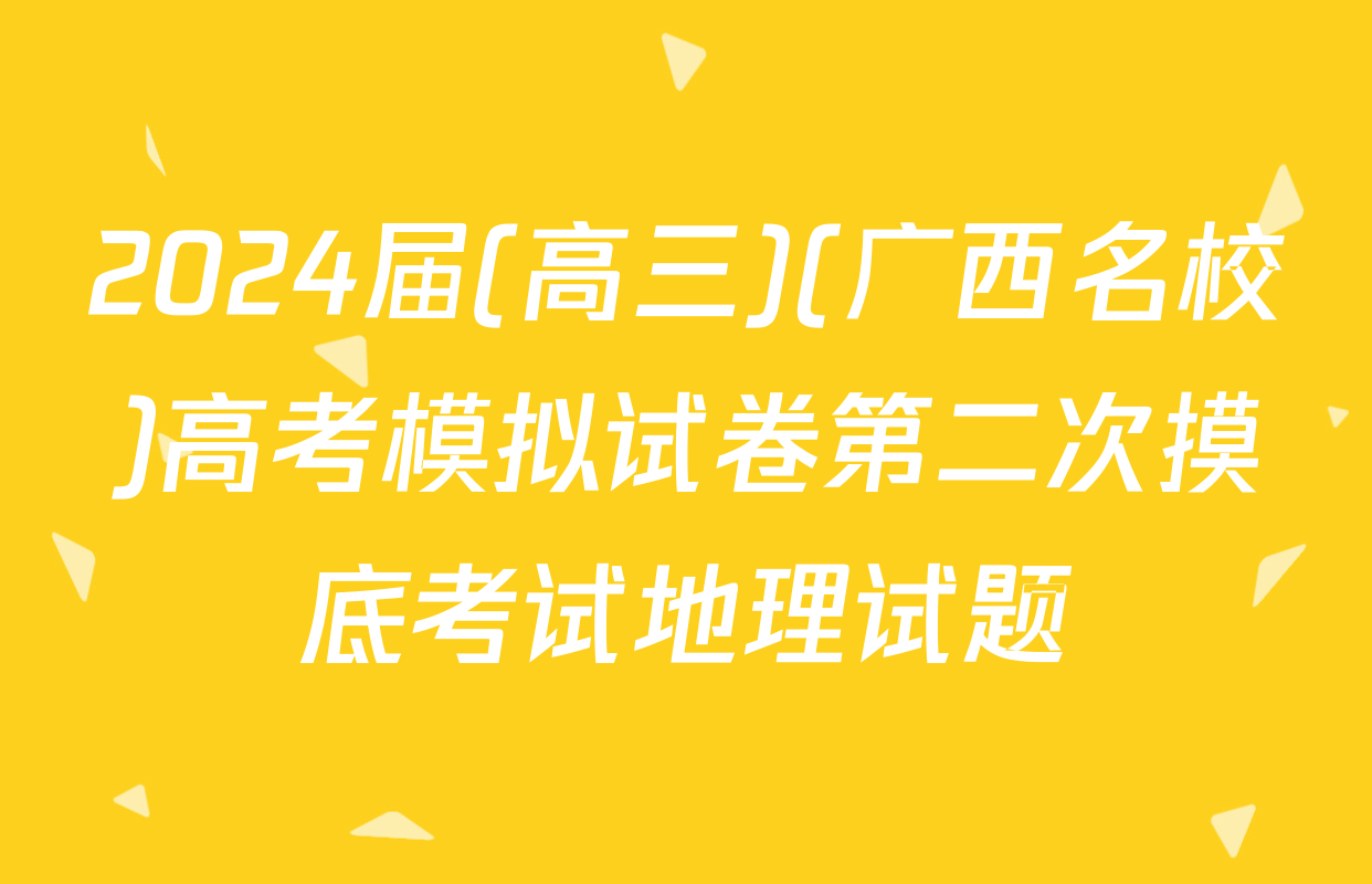 2024届(高三)(广西名校)高考模拟试卷第二次摸底考试地理试题