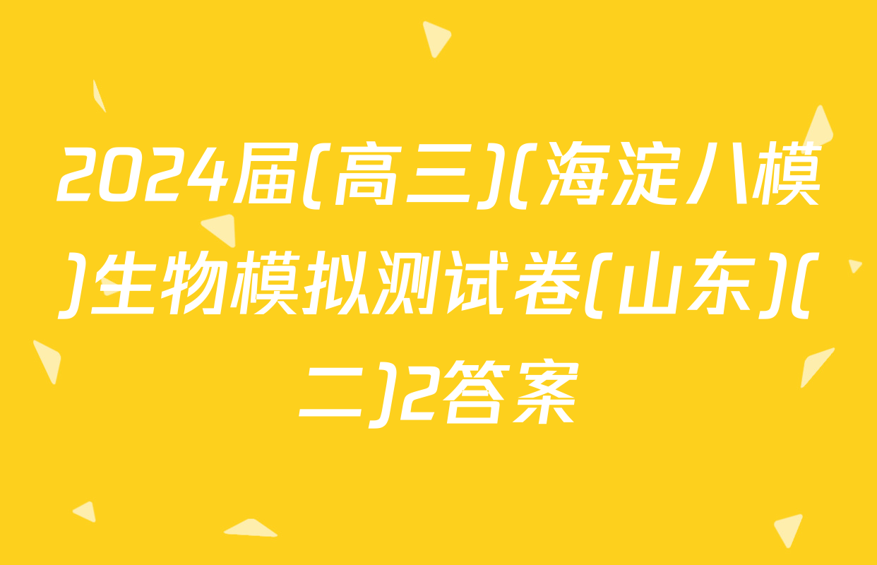 2024届(高三)(海淀八模)生物模拟测试卷(山东)(二)2答案