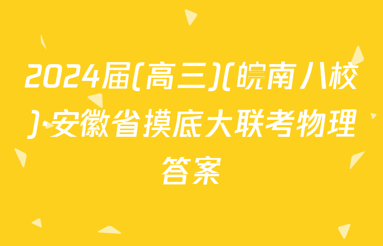 2024届(高三)(皖南八校)·安徽省摸底大联考物理答案