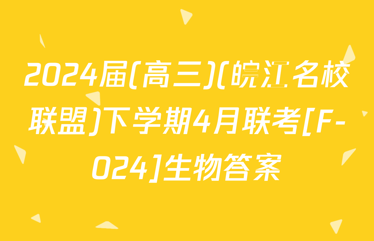 2024届(高三)(皖江名校联盟)下学期4月联考[F-024]生物答案