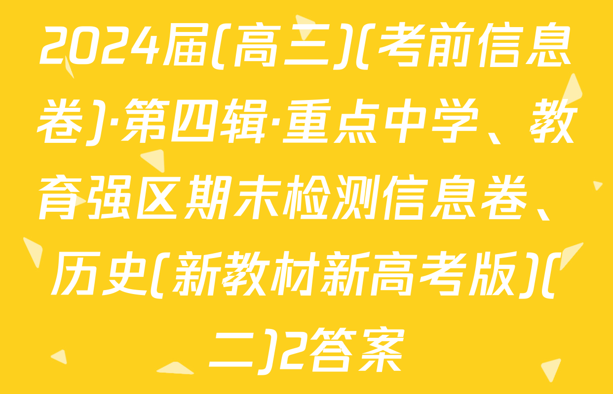 2024届(高三)(考前信息卷)·第四辑·重点中学、教育强区期末检测信息卷、历史(新教材新高考版)(二)2答案