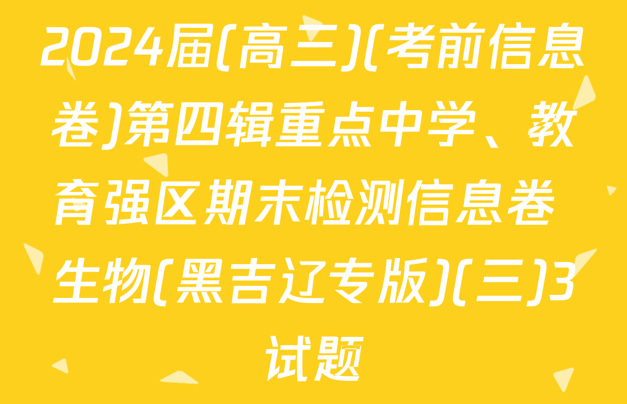 2024届(高三)(考前信息卷)第四辑重点中学、教育强区期末检测信息卷 生物(黑吉辽专版)(三)3试题