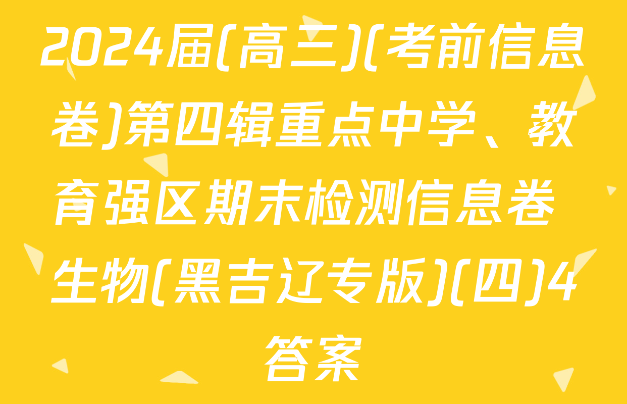 2024届(高三)(考前信息卷)第四辑重点中学、教育强区期末检测信息卷 生物(黑吉辽专版)(四)4答案