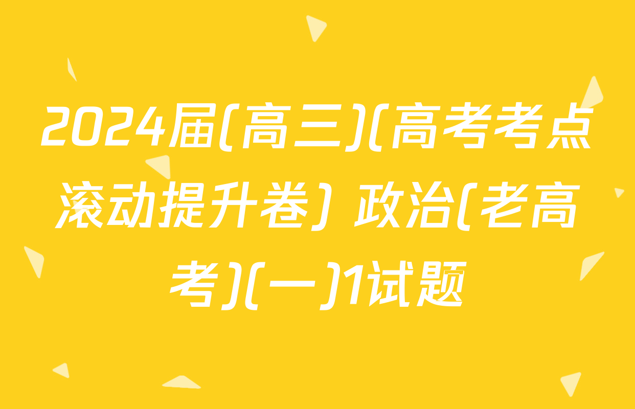 2024届(高三)(高考考点滚动提升卷) 政治(老高考)(一)1试题