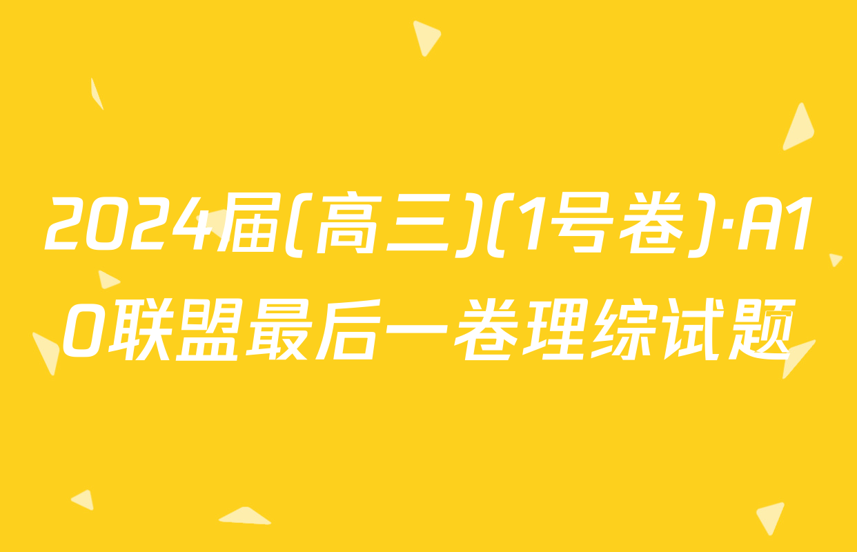 2024届(高三)(1号卷)·A10联盟最后一卷理综试题