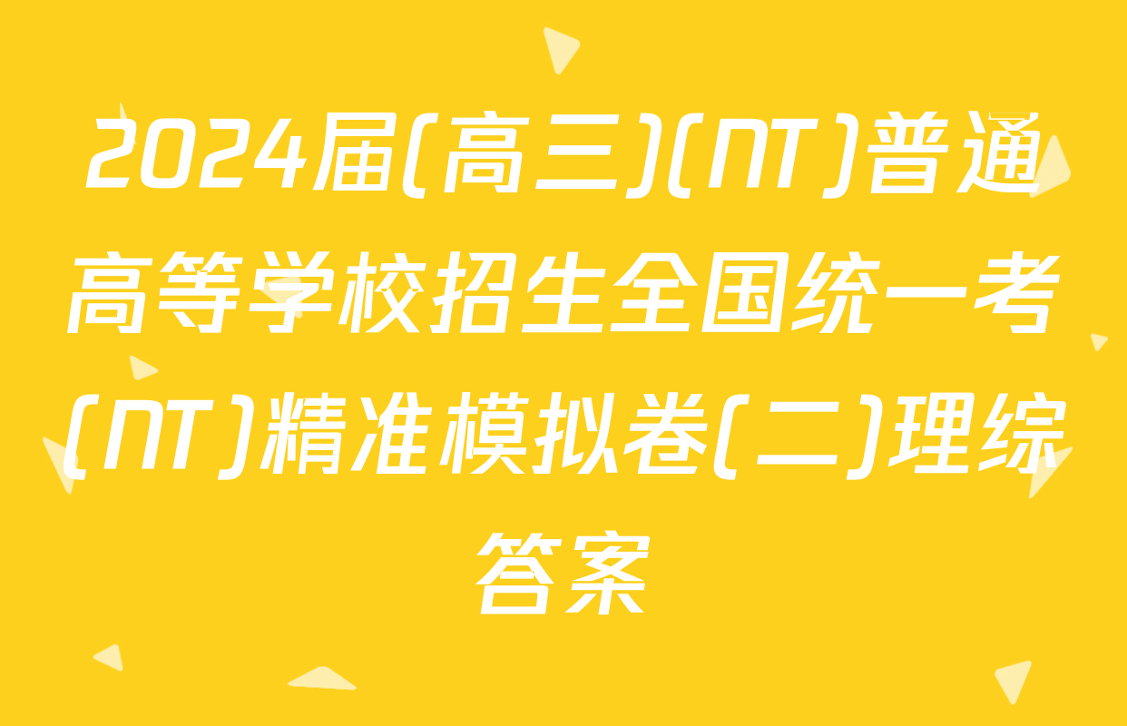 2024届(高三)(NT)普通高等学校招生全国统一考(NT)精准模拟卷(二)理综答案