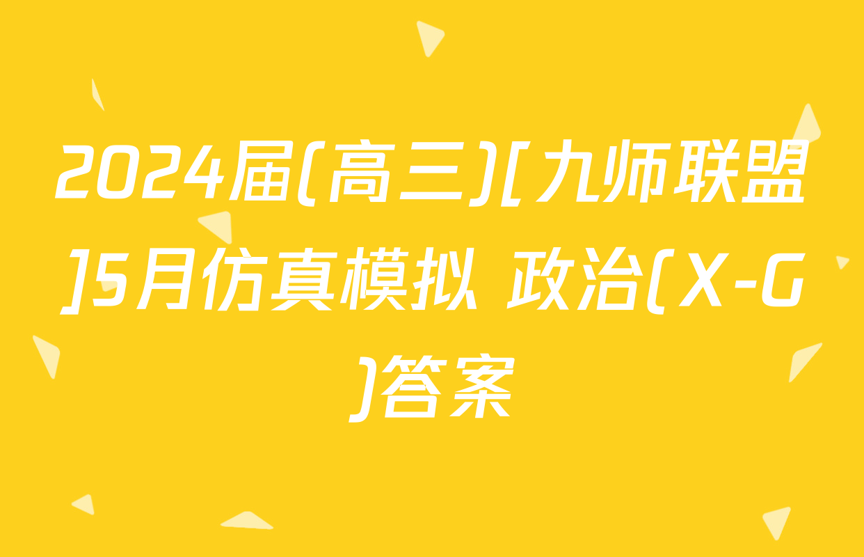 2024届(高三)[九师联盟]5月仿真模拟 政治(X-G)答案