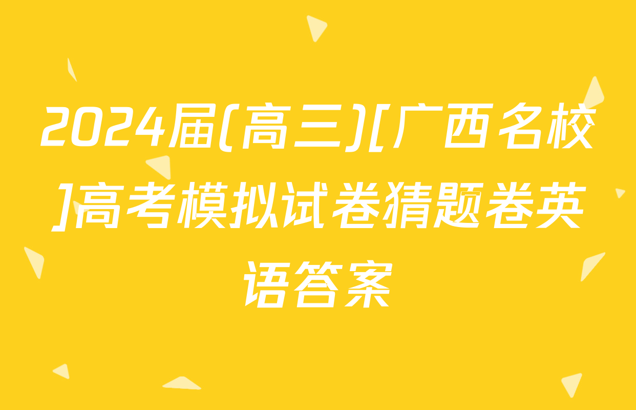 2024届(高三)[广西名校]高考模拟试卷猜题卷英语答案